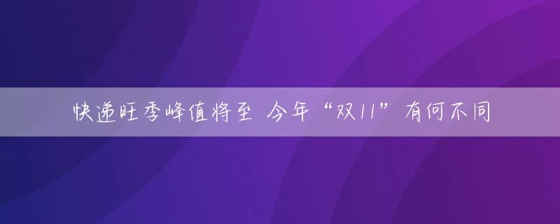 快递旺季峰值将至 今年“双11”有何不同